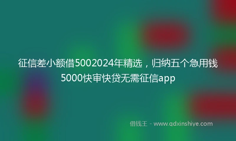 征信差小额借5002024年精选，归纳五个急用钱5000快审快贷无需征信app