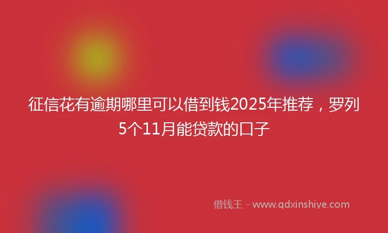 征信花有逾期哪里可以借到钱2025年推荐，罗列5个11月能贷款的口子