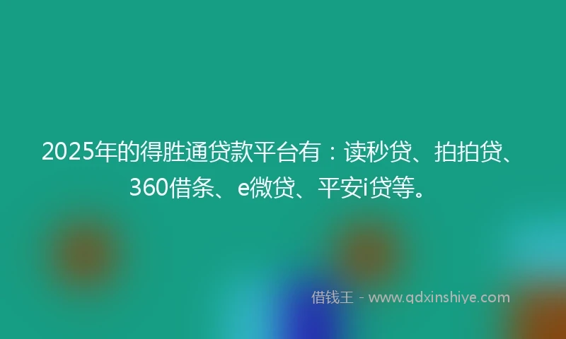 2025年的得胜通贷款平台有：读秒贷、拍拍贷、360借条、e微贷、平安i贷等。