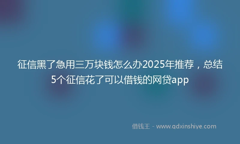 征信黑了急用三万块钱怎么办2025年推荐，总结5个征信花了可以借钱的网贷app