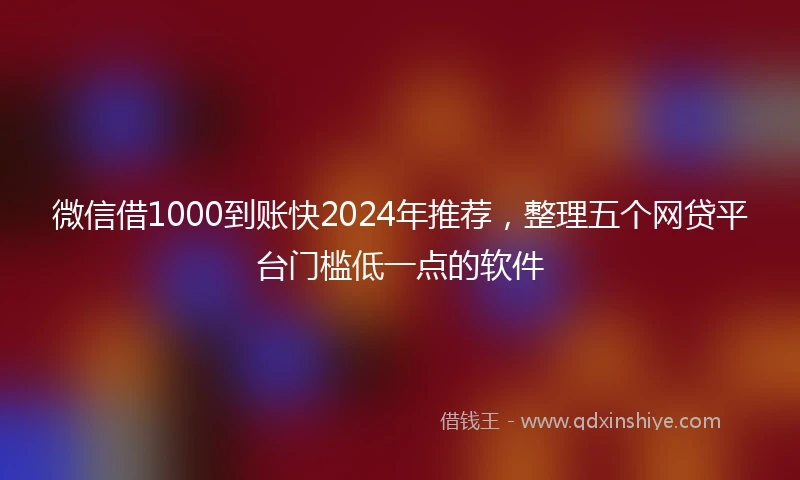 微信借1000到账快2024年推荐，整理五个网贷平台门槛低一点的软件