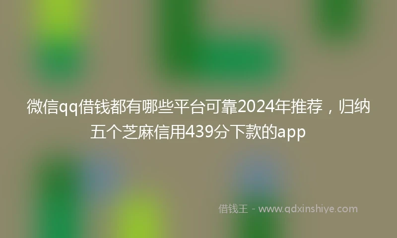 微信qq借钱都有哪些平台可靠2024年推荐，归纳五个芝麻信用439分下款的app