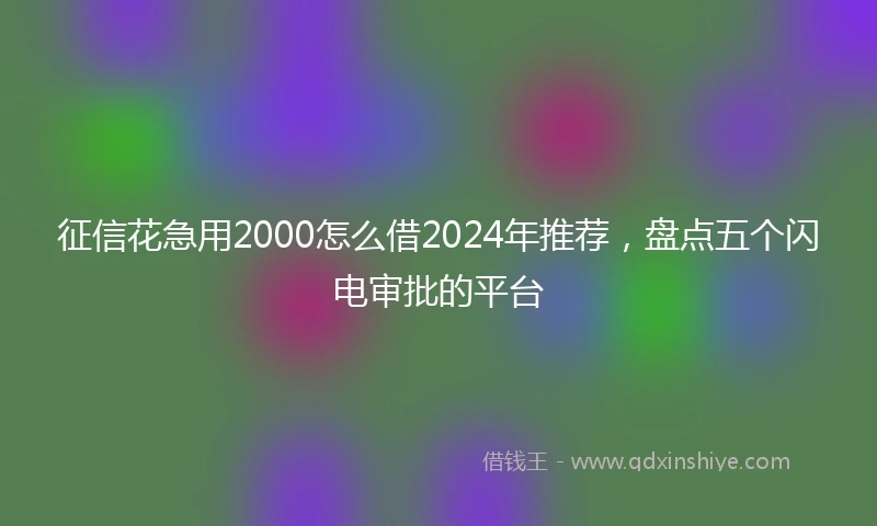 征信花急用2000怎么借2024年推荐，盘点五个闪电审批的平台