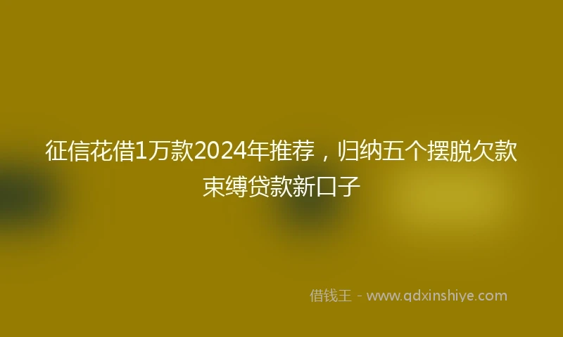 征信花借1万款2024年推荐，归纳五个摆脱欠款束缚贷款新口子
