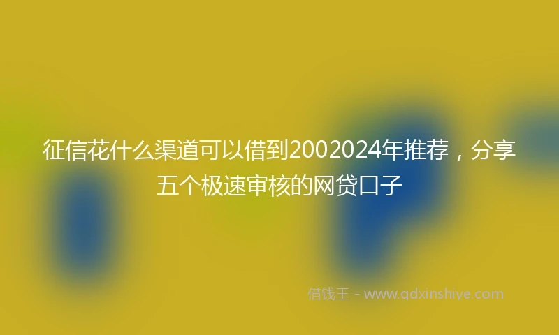 征信花什么渠道可以借到2002024年推荐，分享五个极速审核的网贷口子