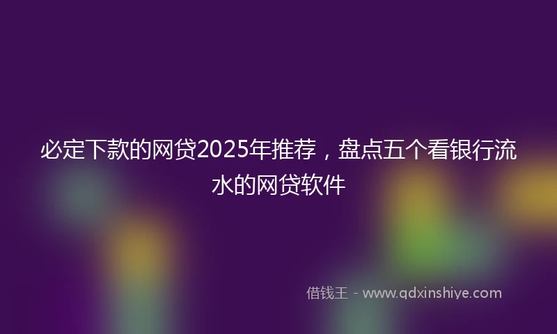 必定下款的网贷2025年推荐，盘点五个看银行流水的网贷软件