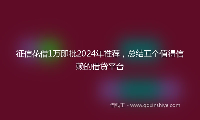 征信花借1万即批2024年推荐，总结五个值得信赖的借贷平台