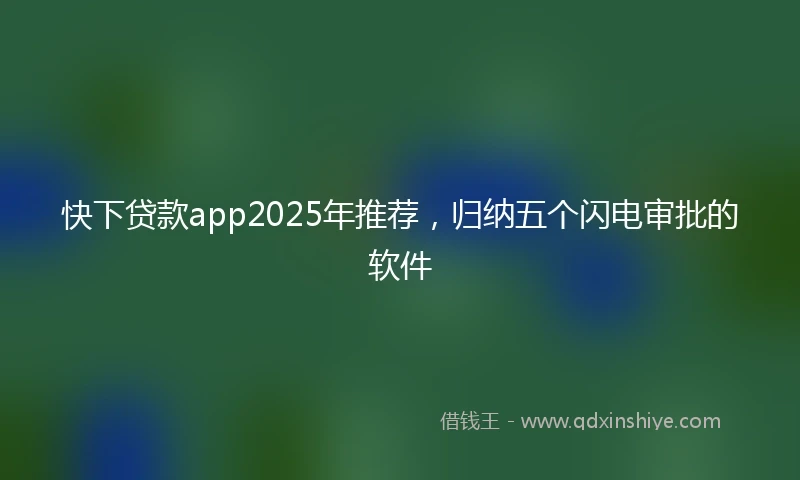 快下贷款app2025年推荐，归纳五个闪电审批的软件