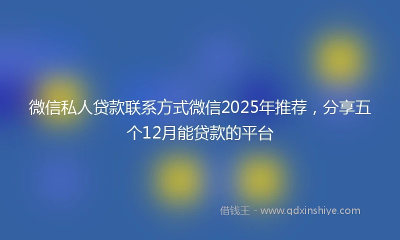 微信私人贷款联系方式微信2025年推荐，分享五个12月能贷款的平台