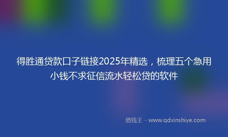 得胜通贷款口子链接2025年精选，梳理五个急用小钱不求征信流水轻松贷的软件