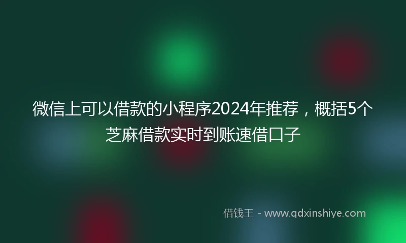 微信上可以借款的小程序2024年推荐,概括5个芝麻借款实时到账速借口子