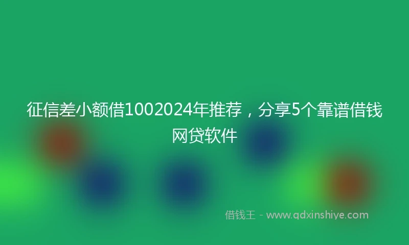征信差小额借1002024年推荐，分享5个靠谱借钱网贷软件