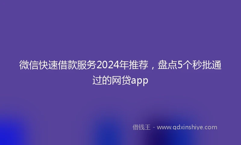微信快速借款服务2024年推荐，盘点5个秒批通过的网贷app