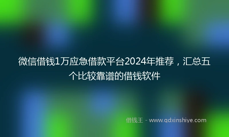 微信借钱1万应急借款平台2024年推荐，汇总五个比较靠谱的借钱软件