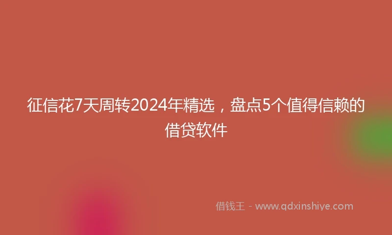 征信花7天周转2024年精选，盘点5个值得信赖的借贷软件