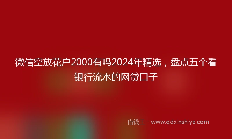 微信空放花户2000有吗2024年精选，盘点五个看银行流水的网贷口子