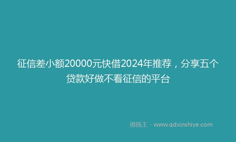 征信差小额20000元快借2024年推荐，分享五个贷款好做不看征信的平台