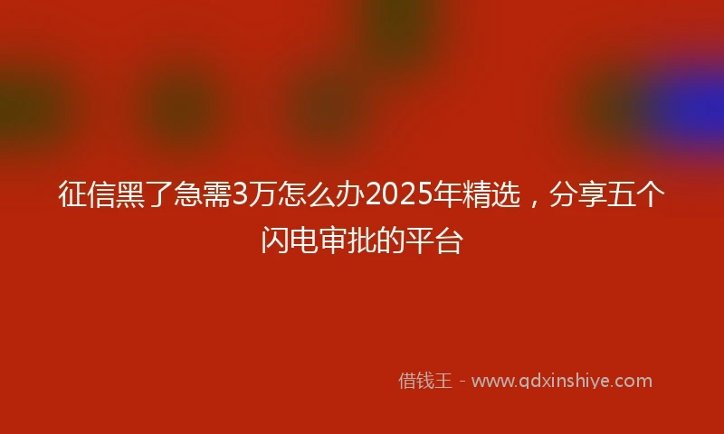 征信黑了急需3万怎么办2025年精选，分享五个闪电审批的平台