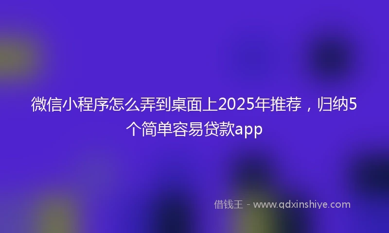 微信小程序怎么弄到桌面上2025年推荐,归纳5个简单容易贷款app