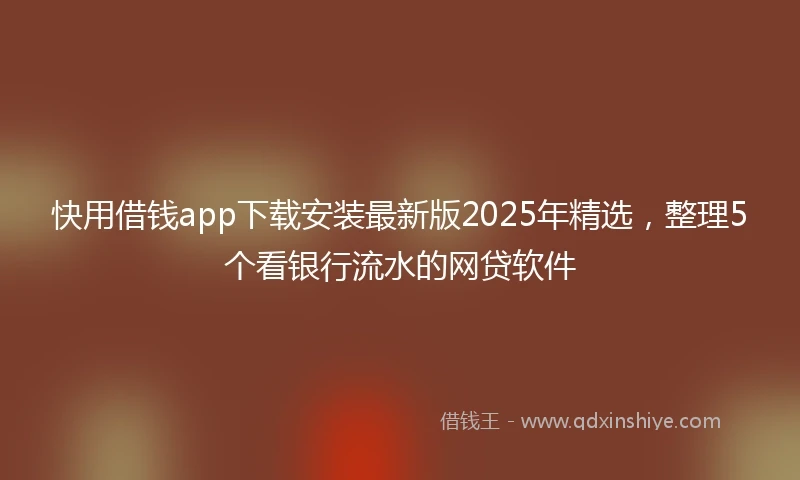 快用借钱app下载安装最新版2025年精选，整理5个看银行流水的网贷软件
