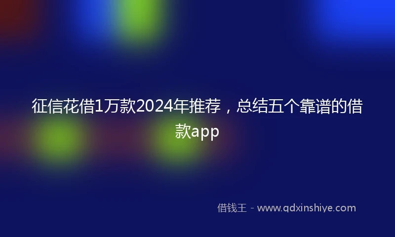 征信花借1万款2024年推荐，总结五个靠谱的借款app