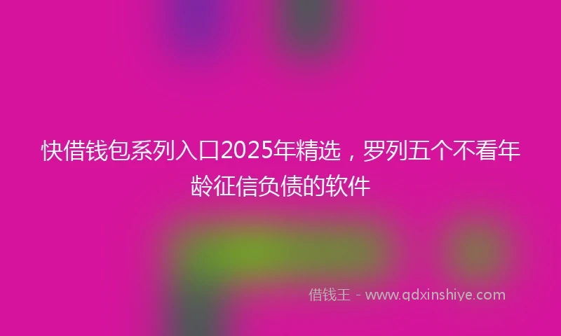 快借钱包系列入口2025年精选，罗列五个不看年龄征信负债的软件