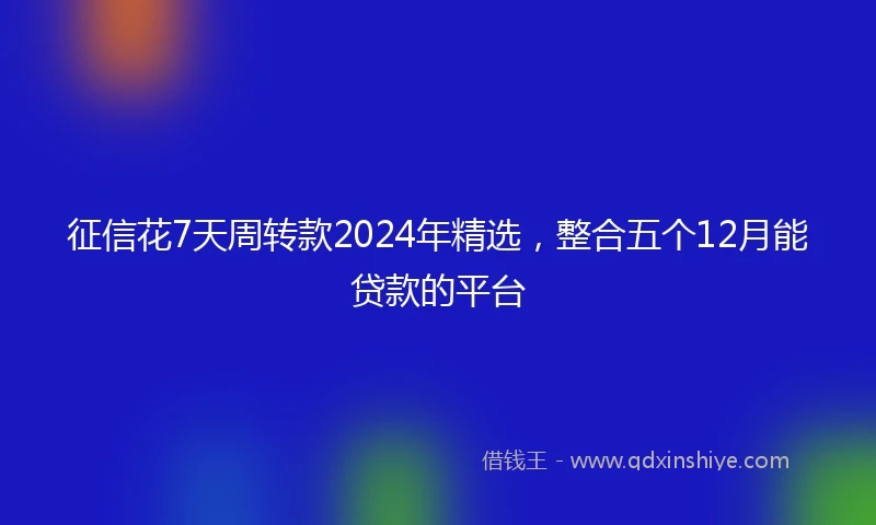 征信花7天周转款2024年精选，整合五个12月能贷款的平台
