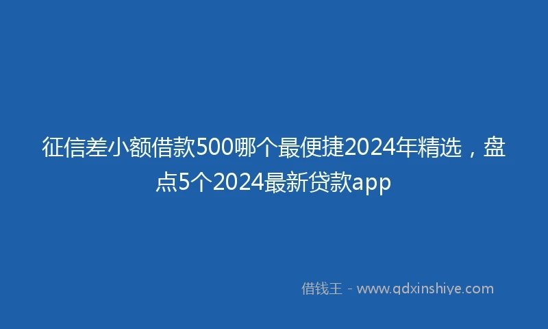 征信差小额借款500哪个最便捷2024年精选，盘点5个2024最新贷款app