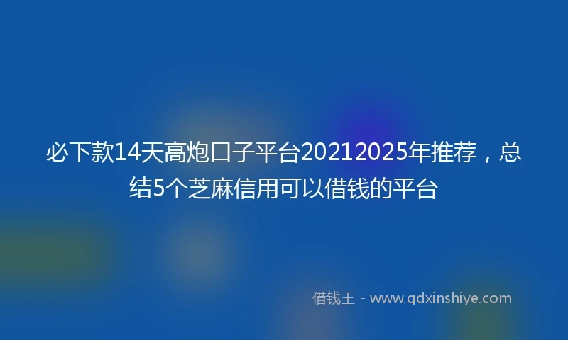 必下款14天高炮口子平台20212025年推荐，总结5个芝麻信用可以借钱的平台