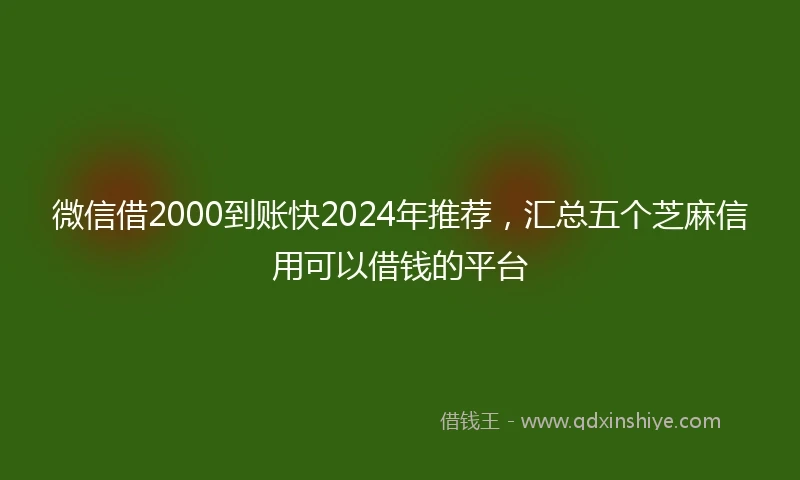 微信借2000到账快2024年推荐，汇总五个芝麻信用可以借钱的平台