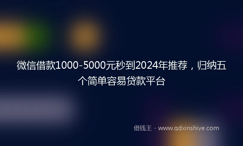 微信借款1000-5000元秒到2024年推荐，归纳五个简单容易贷款平台