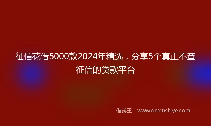 征信花借5000款2024年精选，分享5个真正不查征信的贷款平台