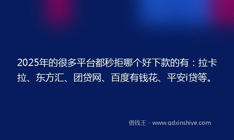 2025年的很多平台都秒拒哪个好下款的有：拉卡拉、东方汇、团贷网、百度有钱花、平安i贷等。