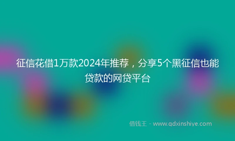 征信花借1万款2024年推荐，分享5个黑征信也能贷款的网贷平台
