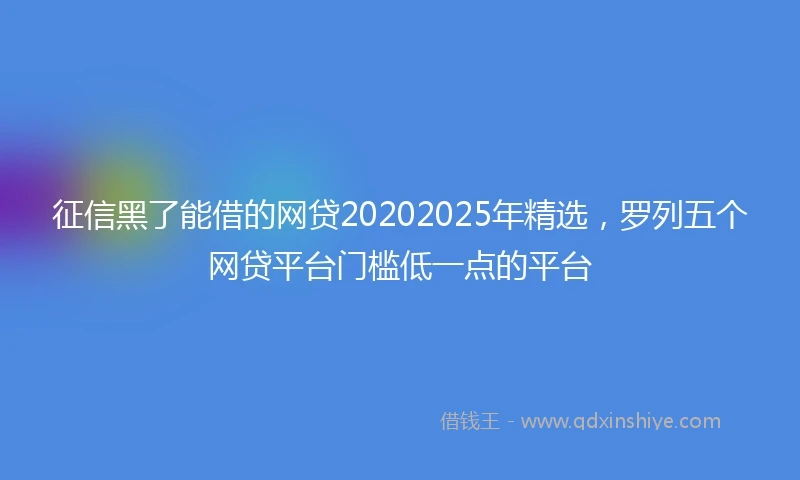 征信黑了能借的网贷20202025年精选，罗列五个网贷平台门槛低一点的平台