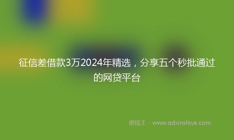征信差借款3万2024年精选，分享五个秒批通过的网贷平台