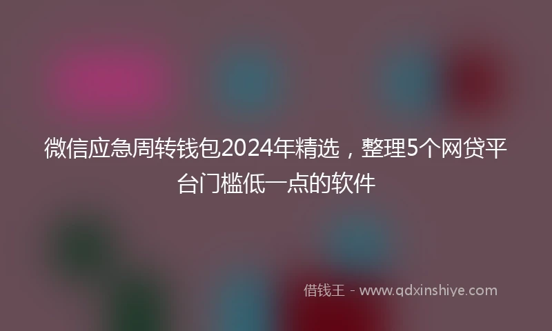 微信应急周转钱包2024年精选，整理5个网贷平台门槛低一点的软件