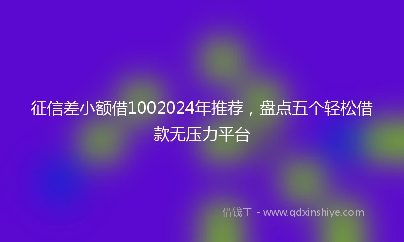 征信差小额借1002024年推荐，盘点五个轻松借款无压力平台