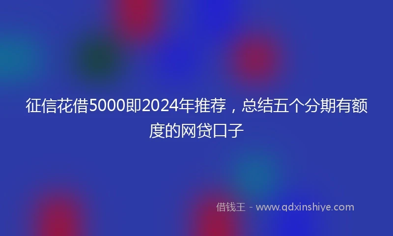 征信花借5000即2024年推荐，总结五个分期有额度的网贷口子