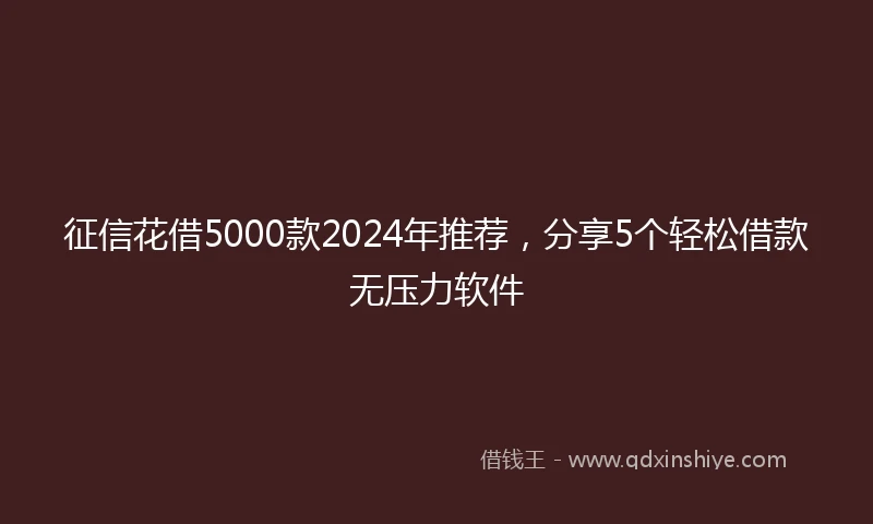 征信花借5000款2024年推荐，分享5个轻松借款无压力软件