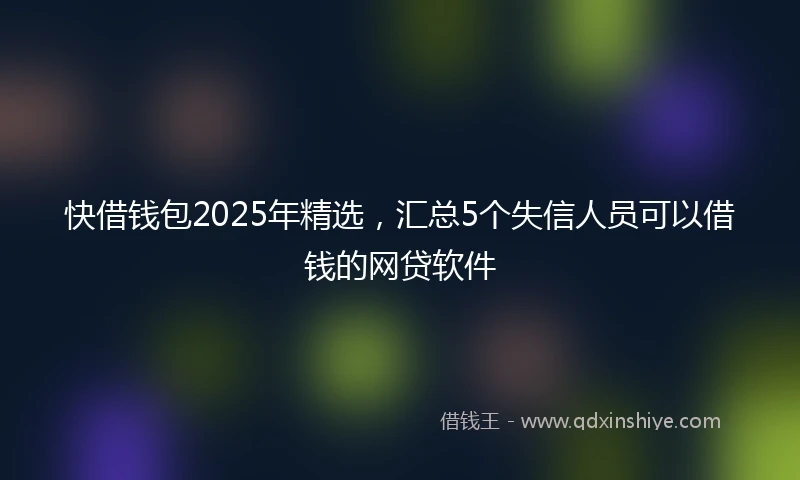 快借钱包2025年精选，汇总5个失信人员可以借钱的网贷软件