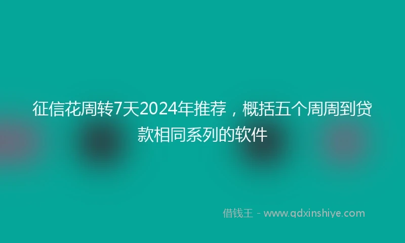征信花周转7天2024年推荐，概括五个周周到贷款相同系列的软件