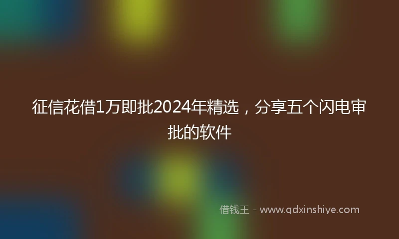 征信花借1万即批2024年精选，分享五个闪电审批的软件