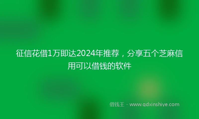 征信花借1万即达2024年推荐，分享五个芝麻信用可以借钱的软件