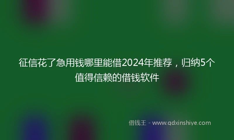 征信花了急用钱哪里能借2024年推荐，归纳5个值得信赖的借钱软件