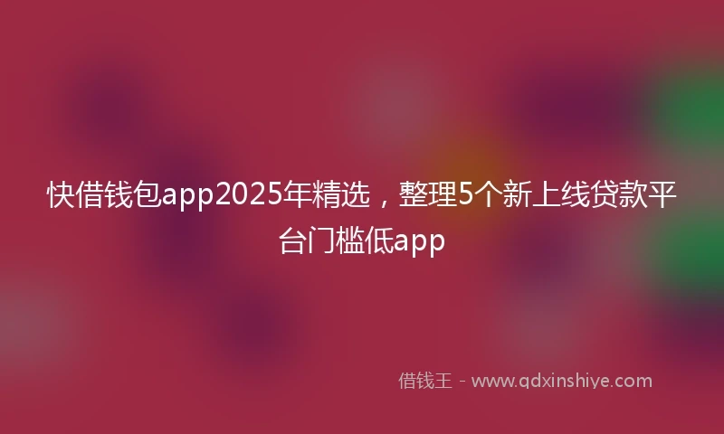 快借钱包app2025年精选，整理5个新上线贷款平台门槛低app
