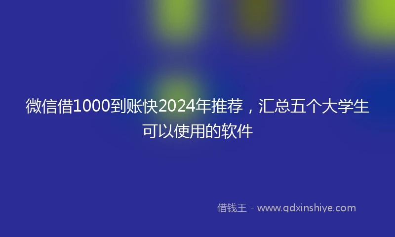 微信借1000到账快2024年推荐，汇总五个大学生可以使用的软件