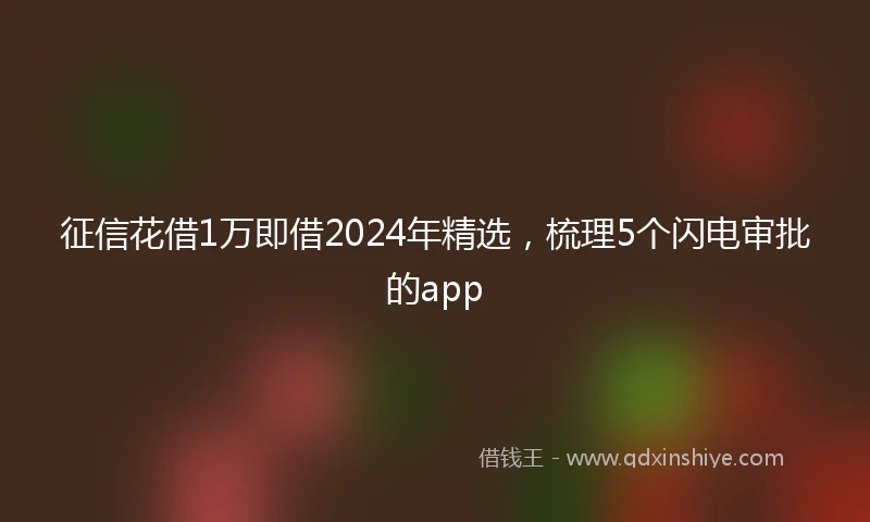 征信花借1万即借2024年精选，梳理5个闪电审批的app