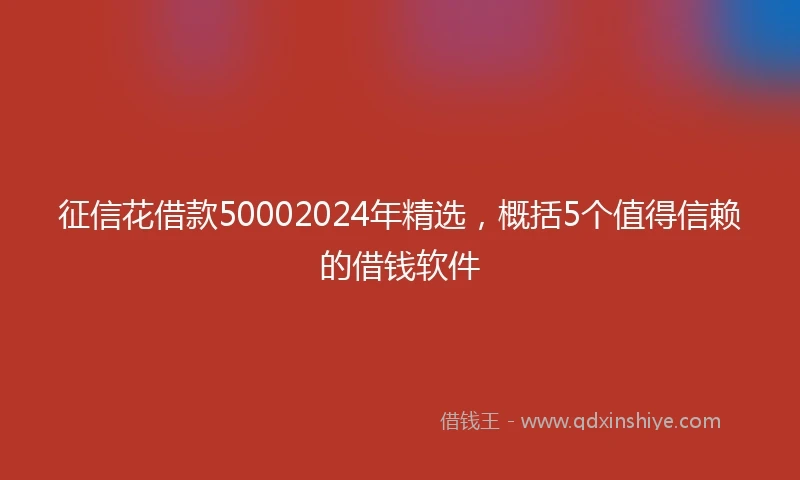 征信花借款50002024年精选，概括5个值得信赖的借钱软件