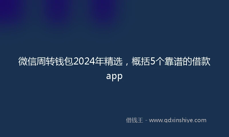 微信周转钱包2024年精选，概括5个靠谱的借款app